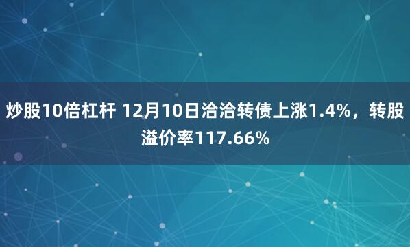 炒股10倍杠杆 12月10日洽洽转债上涨1.4%，转股溢价率117.66%