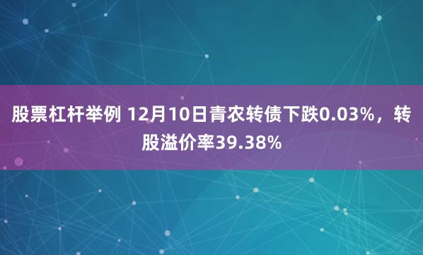 股票杠杆举例 12月10日青农转债下跌0.03%，转股溢价率39.38%