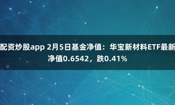 配资炒股app 2月5日基金净值：华宝新材料ETF最新净值0.6542，跌0.41%