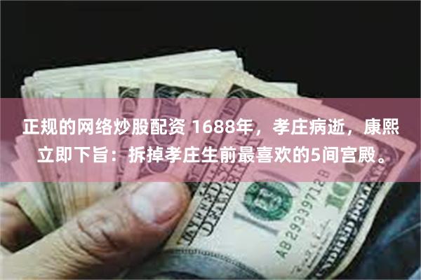 正规的网络炒股配资 1688年，孝庄病逝，康熙立即下旨：拆掉孝庄生前最喜欢的5间宫殿。