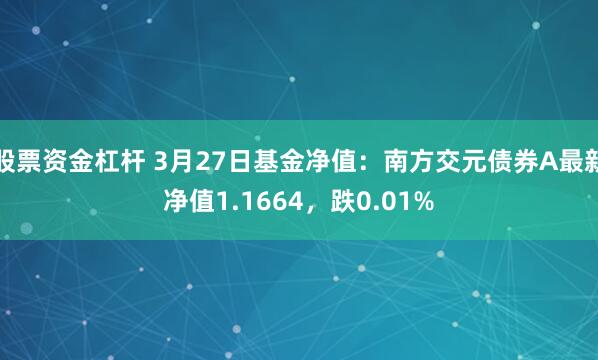 股票资金杠杆 3月27日基金净值：南方交元债券A最新净值1.1664，跌0.01%