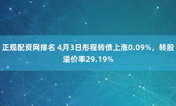 正规配资网排名 4月3日彤程转债上涨0.09%，转股溢价率29.19%