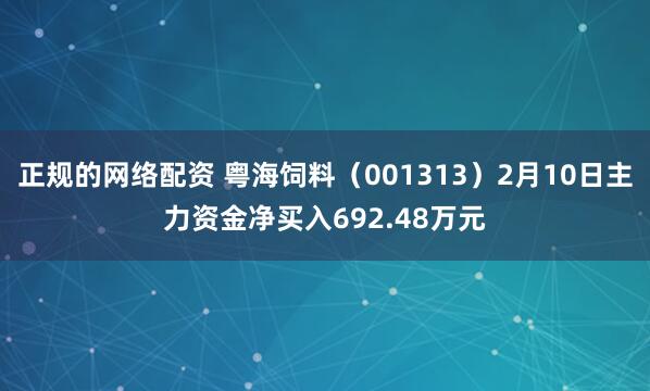 正规的网络配资 粤海饲料（001313）2月10日主力资金净买入692.48万元