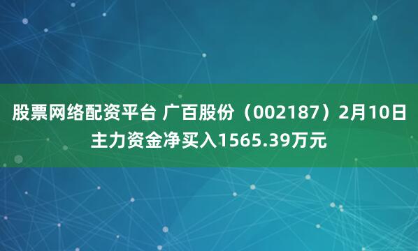 股票网络配资平台 广百股份（002187）2月10日主力资金净买入1565.39万元