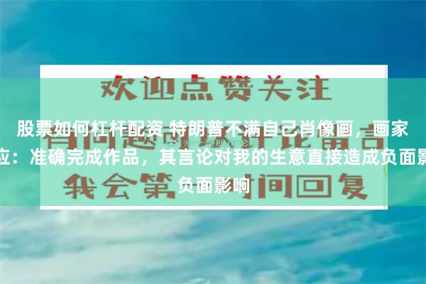 股票如何杠杆配资 特朗普不满自己肖像画，画家回应：准确完成作品，其言论对我的生意直接造成负面影响