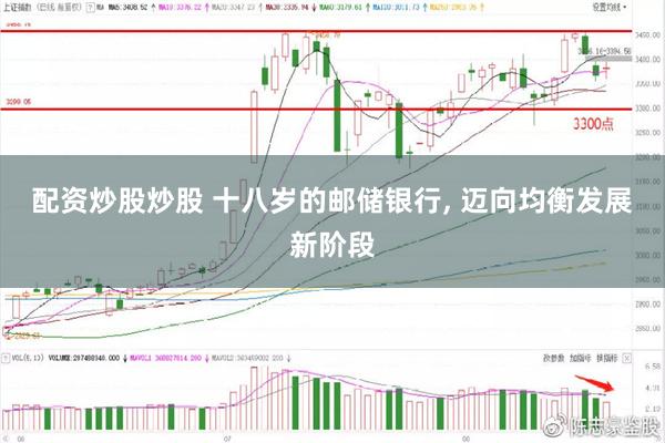 配资炒股炒股 十八岁的邮储银行, 迈向均衡发展新阶段