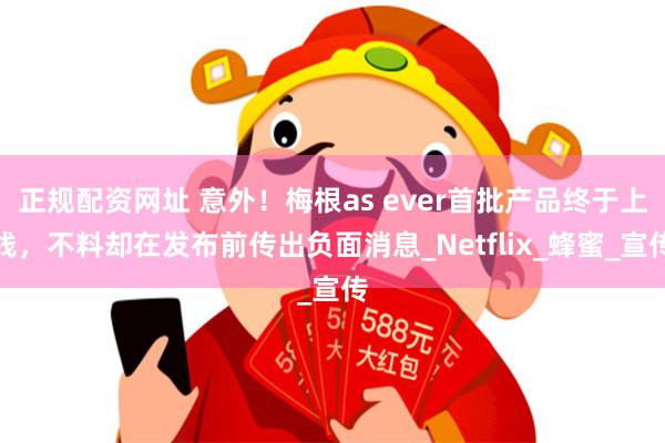 正规配资网址 意外！梅根as ever首批产品终于上线，不料却在发布前传出负面消息_Netflix_蜂蜜_宣传