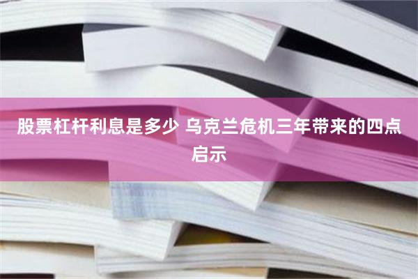 股票杠杆利息是多少 乌克兰危机三年带来的四点启示