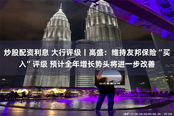 炒股配资利息 大行评级丨高盛：维持友邦保险“买入”评级 预计全年增长势头将进一步改善