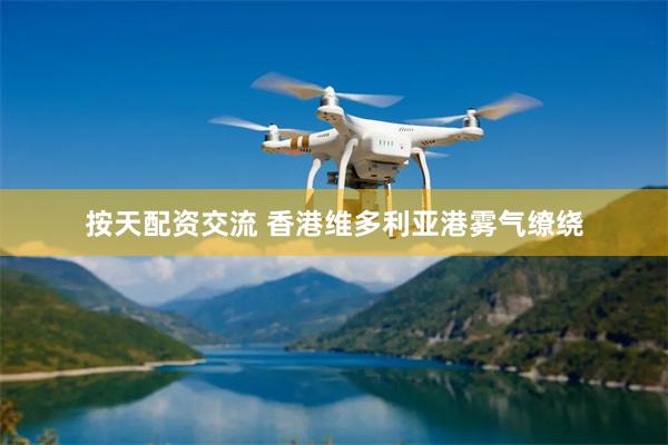 按天配资交流 香港维多利亚港雾气缭绕