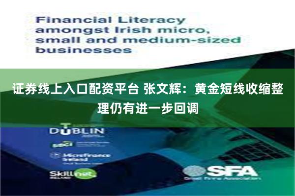 证券线上入口配资平台 张文辉：黄金短线收缩整理仍有进一步回调