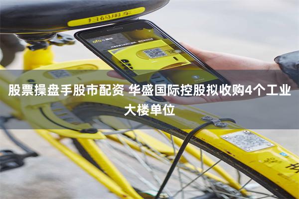 股票操盘手股市配资 华盛国际控股拟收购4个工业大楼单位
