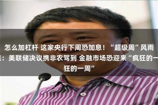 怎么加杠杆 这家央行下周恐加息！“超级周”风雨欲来：美联储决议携非农驾到 金融市场恐迎来“疯狂的一周”