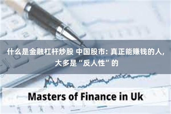什么是金融杠杆炒股 中国股市: 真正能赚钱的人, 大多是“反人性”的