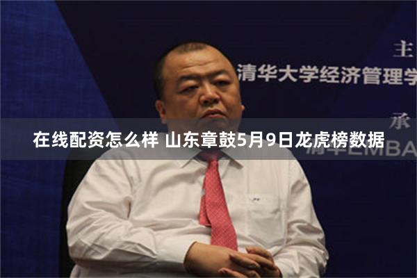 在线配资怎么样 山东章鼓5月9日龙虎榜数据