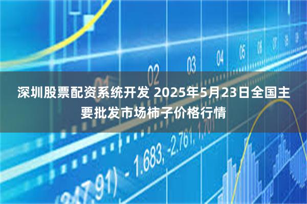 深圳股票配资系统开发 2025年5月23日全国主要批发市场柿子价格行情
