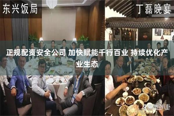 正规配资安全公司 加快赋能千行百业 持续优化产业生态