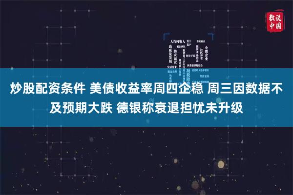 炒股配资条件 美债收益率周四企稳 周三因数据不及预期大跌 德银称衰退担忧未升级