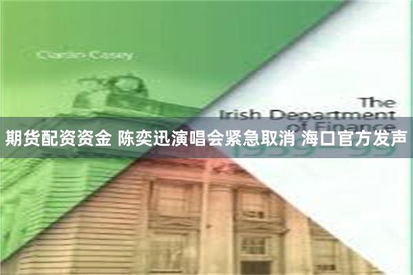 期货配资资金 陈奕迅演唱会紧急取消 海口官方发声