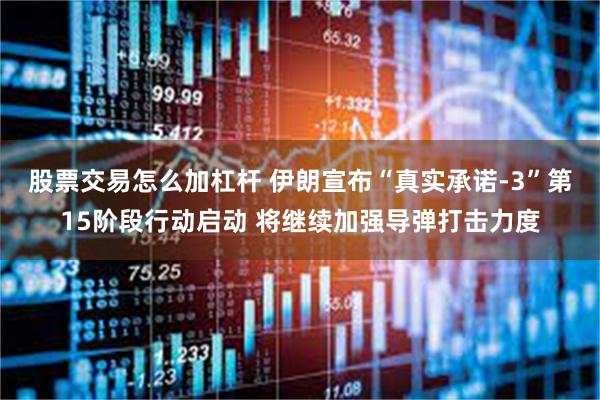 股票交易怎么加杠杆 伊朗宣布“真实承诺-3”第15阶段行动启动 将继续加强导弹打击力度