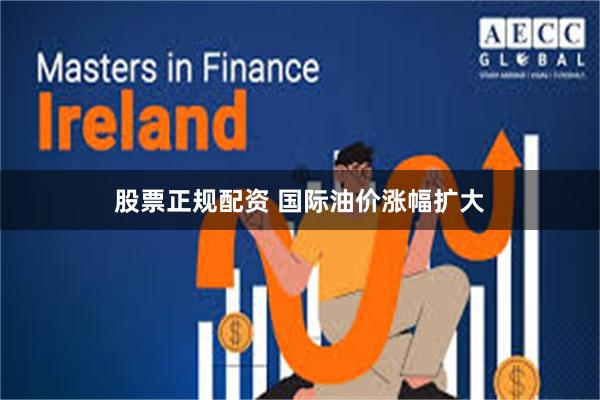 股票正规配资 国际油价涨幅扩大