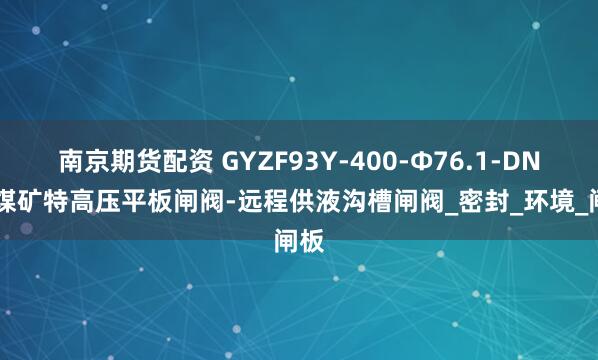 南京期货配资 GYZF93Y-400-Φ76.1-DN65煤矿特高压平板闸阀-远程供液沟槽闸阀_密封_环境_闸板