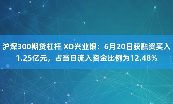 沪深300期货杠杆 XD兴业银：6月20日获融资买入1.25亿元，占当日流入资金比例为12.48%