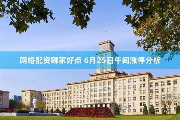 网络配资哪家好点 6月25日午间涨停分析