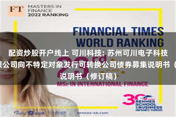 配资炒股开户线上 可川科技: 苏州可川电子科技股份有限公司向不特定对象发行可转换公司债券募集说明书(修订稿)