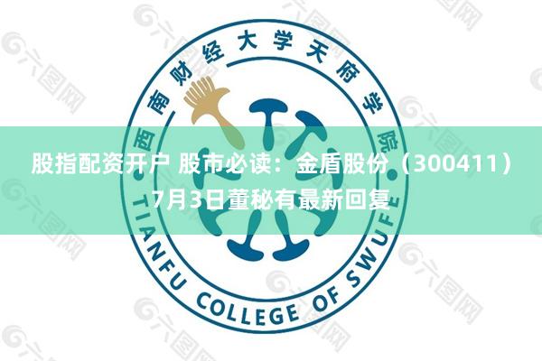 股指配资开户 股市必读：金盾股份（300411）7月3日董秘有最新回复