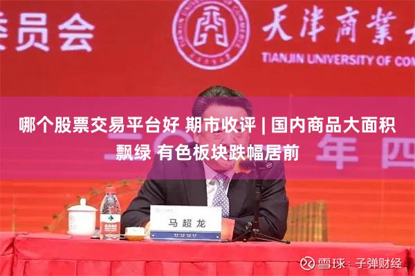 哪个股票交易平台好 期市收评 | 国内商品大面积飘绿 有色板块跌幅居前
