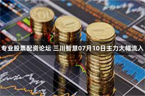 专业股票配资论坛 三川智慧07月10日主力大幅流入