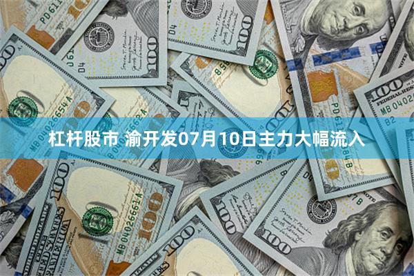 杠杆股市 渝开发07月10日主力大幅流入