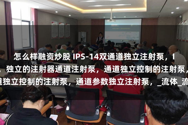 怎么样融资炒股 IPS-14双通道独立注射泵，IPS-14两通道独立注射泵，独立的注射器通道注射泵，通道独立控制的注射泵，通道参数独立注射泵，_流体_流速_处理