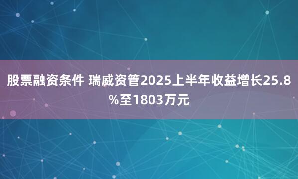 股票融资条件 瑞威资管2025上半年收益增长25.8%至1803万元