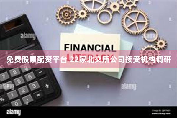 免费股票配资平台 22家北交所公司接受机构调研