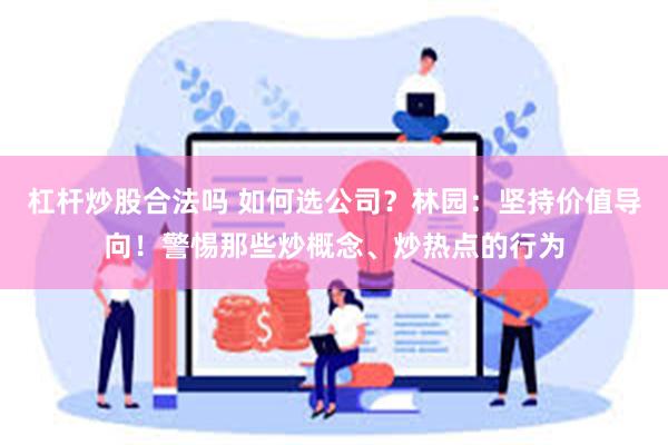 杠杆炒股合法吗 如何选公司？林园：坚持价值导向！警惕那些炒概念、炒热点的行为
