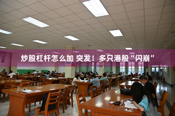 炒股杠杆怎么加 突发！多只港股“闪崩”