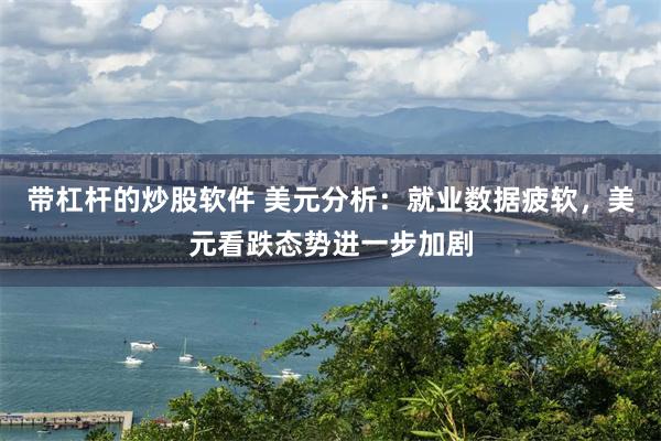 带杠杆的炒股软件 美元分析：就业数据疲软，美元看跌态势进一步加剧