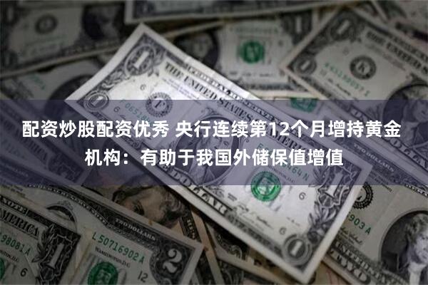 配资炒股配资优秀 央行连续第12个月增持黄金 机构:有助于我国外储保值增值