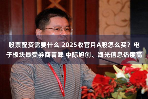 股票配资需要什么 2025收官月A股怎么买?电子板块最受券商青睐 中际旭创、海光信息热度高