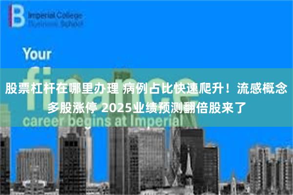股票杠杆在哪里办理 病例占比快速爬升！流感概念多股涨停 2025业绩预测翻倍股来了