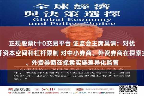 正规股票t十0交易平台 证监会主席吴清：对优质机构适度打开资本空间和杠杆限制 对中小券商、外资券商在探索实施差异化监管