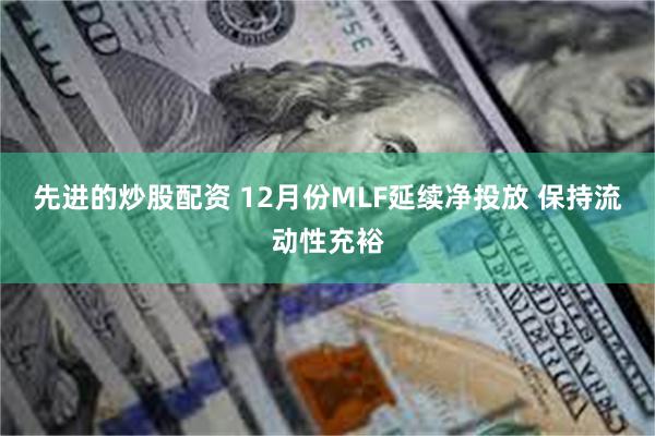 先进的炒股配资 12月份MLF延续净投放 保持流动性充裕