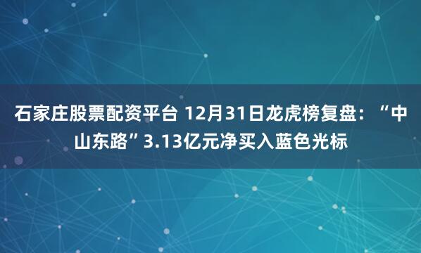 石家庄股票配资平台 12月31日龙虎榜复盘:“中山东路”3.13亿元净买入蓝色光标