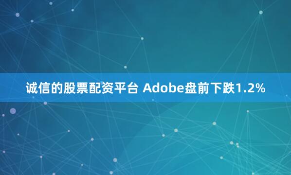 诚信的股票配资平台 Adobe盘前下跌1.2%