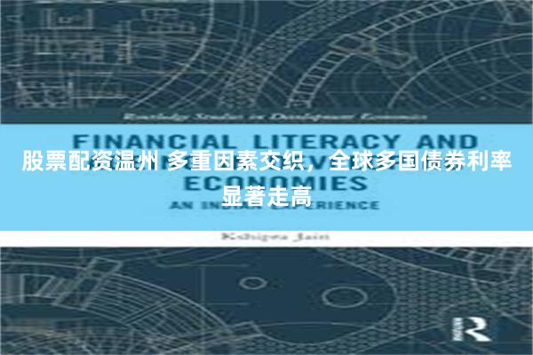 股票配资温州 多重因素交织，全球多国债券利率显著走高