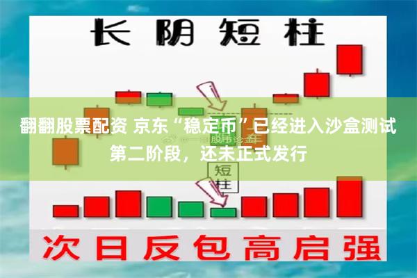 翻翻股票配资 京东“稳定币”已经进入沙盒测试第二阶段，还未正式发行