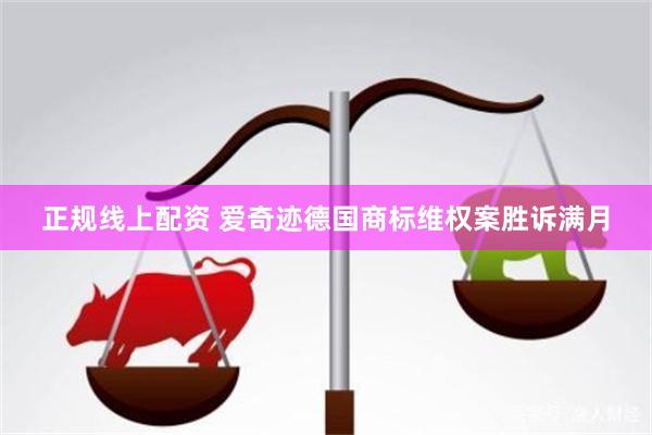 正规线上配资 爱奇迹德国商标维权案胜诉满月