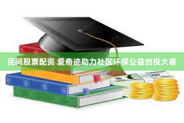 民间股票配资 爱奇迹助力社区环保公益创投大赛